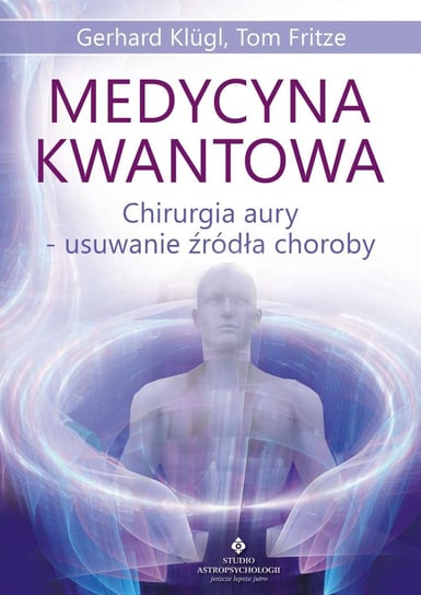 Medycyna kwantowa. Chirurgia aury - usuwanie źródła choroby - ebook PDF Fritze Tom, Klugl Gerhard