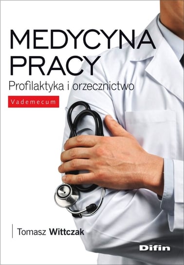 Medycyna pracy. Profilaktyka i orzecznictwo Wittczak Tomasz