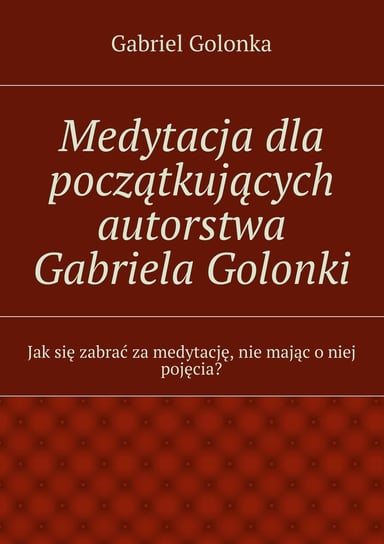 Medytacja dla początkujących autorstwa Gabriela Golonki Golonka Gabriel