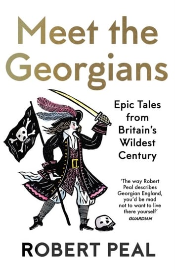 Meet the Georgians: Epic Tales from Britains Wildest Century Peal Robert