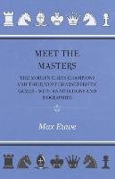 Meet the Masters - The Modern Chess Champions and Their Most Characteristic Games - With Annotations and Biographies Euwe Max