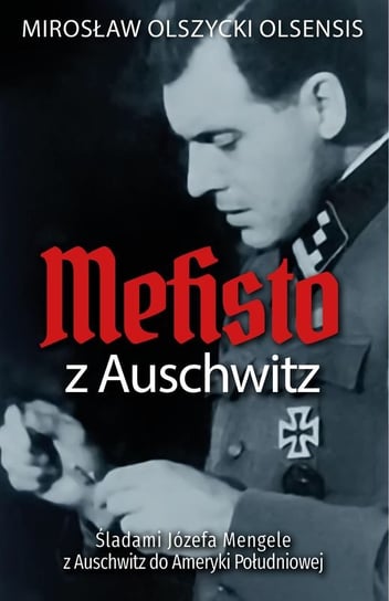 Mefisto z Auschwitz. Śladami Jozefa Mengele z Oświęcimia do Ameryki Południowej Olszycki Mirosław