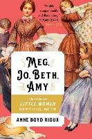 Meg, Jo, Beth, Amy: The Story of Little Women and Why It Still Matters Rioux Anne Boyd