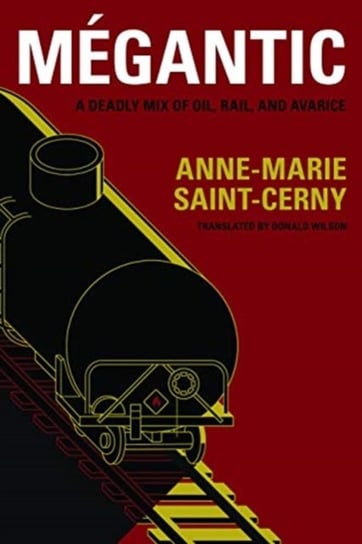 Megantic A Deadly Mix of Oil, Rail, and Avarice Anne-Marie Saint-Cerny