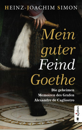Mein guter Feind Goethe. Die geheimen Memoiren des Grafen Alexandre de Cagliostro Acabus