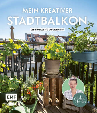 Mein kreativer Stadtbalkon - DIY-Projekte und Gärtnerwissen präsentiert vom Garten Fräulein Edition Michael Fischer