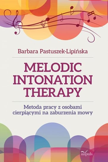 Melodic intonation therapy. Metoda pracy z osobami cierpiącymi na zaburzenia mowy Pastuszek-Lipińska Barbara
