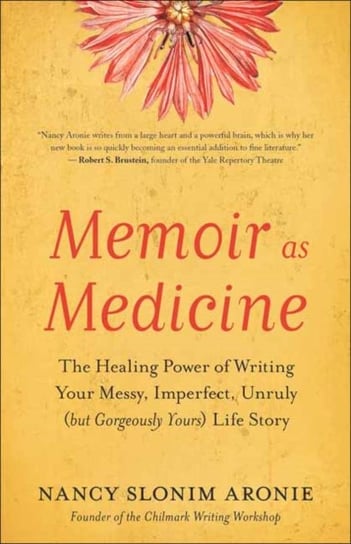 Memoir As Medicine. The Healing Power of Writing Your Messy, Imperfect, Unruly (but Gorgeously Yours Nancy Slonim Aronie