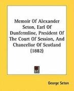 Memoir of Alexander Seton, Earl of Dunfermline, President of the Court of Session, and Chancellor of Scotland (1882) Seton George