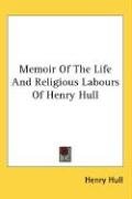 Memoir Of The Life And Religious Labours Of Henry Hull Hull Henry