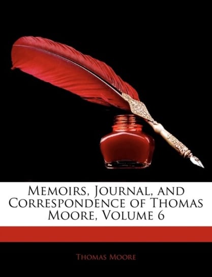 Memoirs, Journal, and Correspondence of Thomas Moore. Volume 6 Moore Thomas
