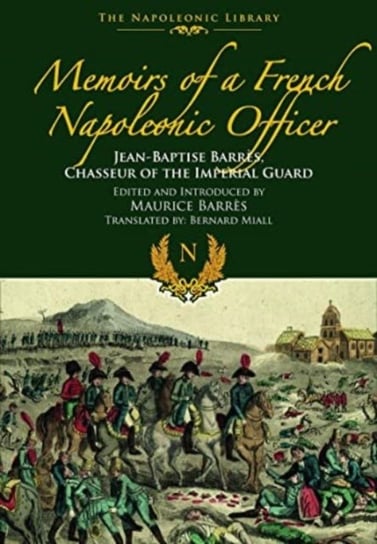 Memoirs of a French Napoleonic Officer: Jean-Baptiste Barres, Chasseur of the Imperial Guard Pen & Sword Books Ltd