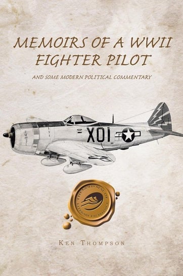 Memoirs of a WWII Fighter Pilot and Some Modern Political Commentary Thompson Ken