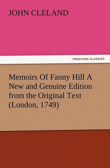 Memoirs Of Fanny Hill A New and Genuine Edition from the Original Text (London, 1749) Cleland John