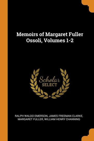 Memoirs of Margaret Fuller Ossoli, Volumes 1-2 Emerson Ralph Waldo