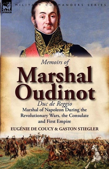 Memoirs of Marshal Oudinot, Duc de Reggio, Marshal of Napoleon During the Revolutionary Wars, the Consulate and First Empire De Coucy Eug Nie