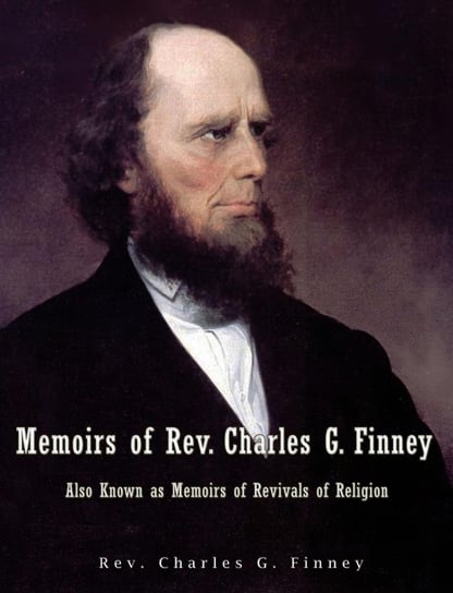 Memoirs of Rev. Charles G. Finney Also Known as Memoirs of Revivals of Religion Rev. Charles G. Finney