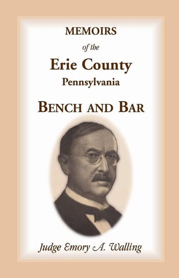 Memoirs of the Erie County, Pennsylvania, Bench and Bar Walling Emory a.