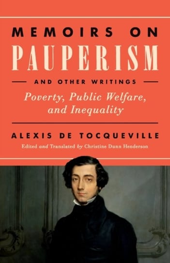 Memoirs on Pauperism and Other Writings: Poverty, Public Welfare, and Inequality De Tocqueville Alexis
