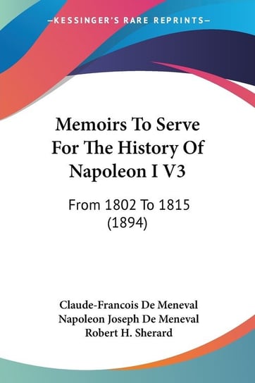 Memoirs To Serve For The History Of Napoleon I V3 Claude-Francois De Meneval