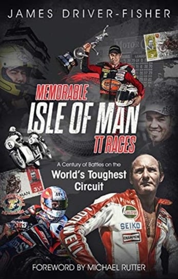 Memorable Isle of Man TT Races: A Century of Battles on the Worlds Toughest Circuit James Fisher