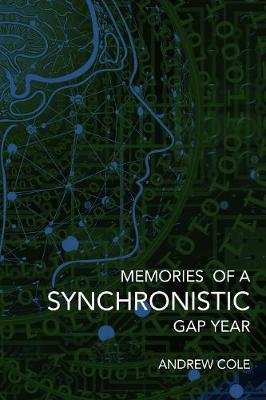 Memories of a Synchronistic Gap Year: Revealed. A true story of a covert Government Brain-Machine Interface experiment. Andrew Cole