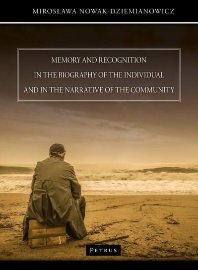 Memory and recognition in the biography of the individual and in the narrative of the community Nowak-Dziemianowicz Mirosława