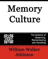 Memory Culture, the Science of Observing, Remembering and Recalling William Walker Atkinson Walker Atkinson, Atkinson William Walker