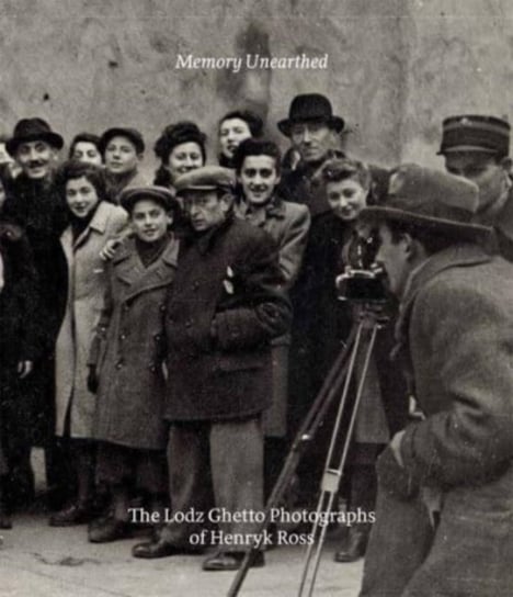 Memory Unearthed: The Lodz Ghetto Photographs of Henryk Ross Bernice Eisenstein