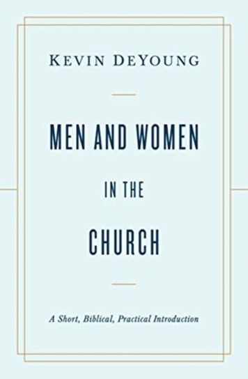 Men and Women in the Church: A Short, Biblical, Practical Introduction Kevin DeYoung