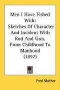 Men I Have Fished with: Sketches of Character and Incident with Rod and Gun, from Childhood to Manhood (1897) Mather Fred