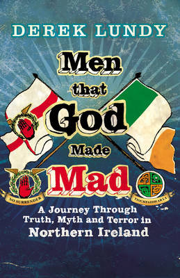 Men That God Made Mad: A Journey through Truth, Myth and Terror in Northern Ireland Derek Lundy
