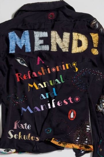Mend! A Refashioning Manual and Manifesto Sekules Kate