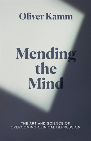 Mending the Mind. The Art and Science of Overcoming Clinical Depression Oliver Kamm