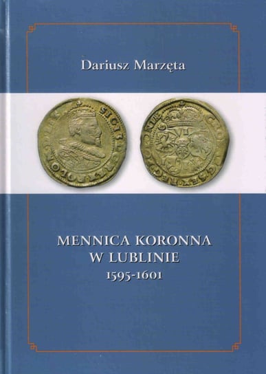 Mennica koronna w Lublinie 1595-1601 Marzęta Dariusz