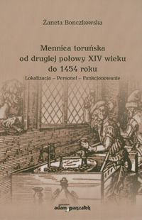 Mennica toruńska od drugiej połowy XIV wieku do 1454 roku. Lokalizacja - Personel - Funkcjonowanie Bonczkowska Żaneta