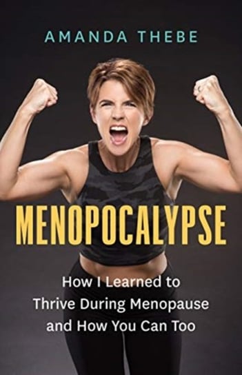 Menopocalypse How I Learned to Thrive During Menopause and How You Can Too Amanda Thebe