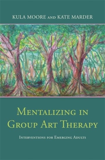 Mentalizing in Group Art Therapy: Interventions for Emerging Adults Kula Moore, Kate Marder