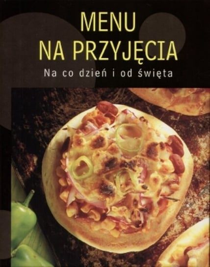 Menu Na Przyjęcia. Na Co Dzień i Od Święta Opracowanie zbiorowe