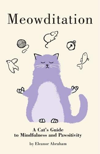 Meowditation: A Cats Guide to Mindfulness and Pawsitivity Eleanor Abraham