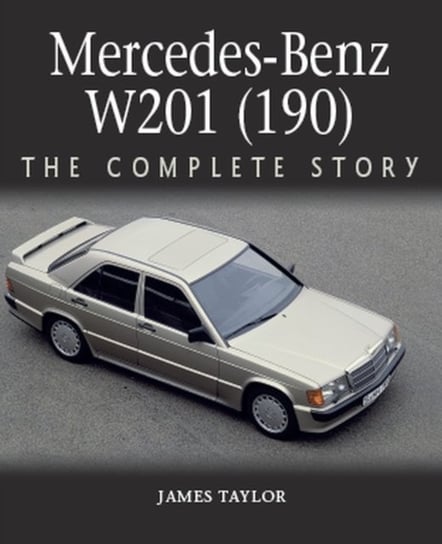 Mercedes-Benz W201 (190). The Complete Story Taylor James