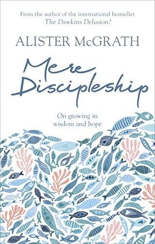 Mere Discipleship On Growing in Wisdom and Hope Alister McGrath