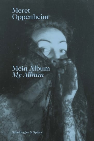 Meret Oppenheim - My Album. From Childhood to 1943 Scheidegger und Spiess AG, Verlag