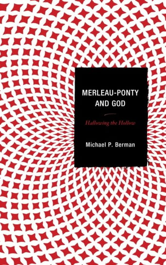 Merleau-Ponty and God. Hallowing the Hollow Michael P. Berman