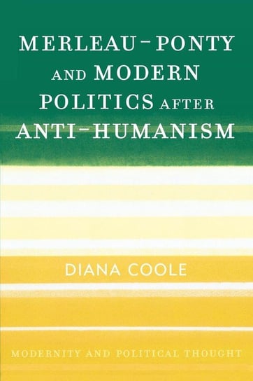 Merleau-Ponty and Modern Politics After Anti-Humanism Coole Diana