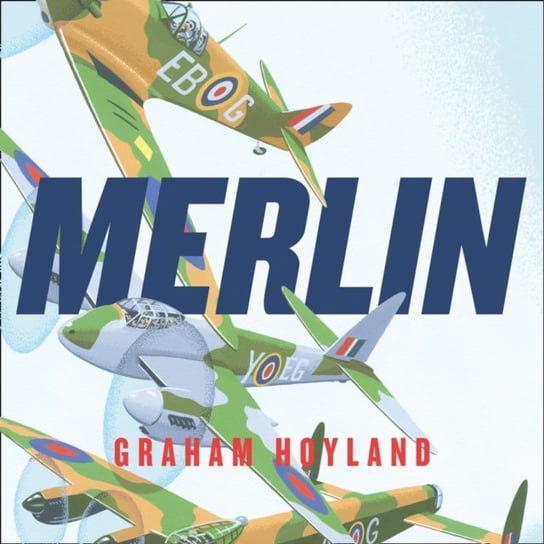 Merlin: The Power Behind the Spitfire, Mosquito and Lancaster: The Story of the Engine That Won the Battle of Britain and WWII Hoyland Graham