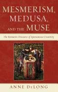 Mesmerism, Medusa, and the Muse: The Romantic Discourse of Spontaneous Creativity Delong Anne