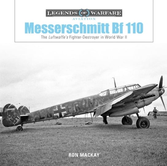 Messerschmitt Bf 110: The Luftwaffes Fighter Destroyer in World War II Ron MacKay