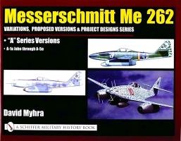 Messerschmitt Me 262: Variations, Proposed Versions & Project Designs Series Myhra David