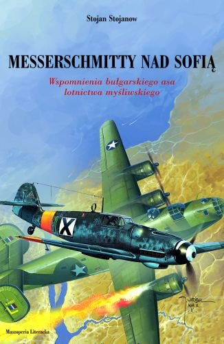 Messerschmitty nad Sofią. Wspomnienia Bułgarskiego Asa Lotnictwa Myśliwskiego Stojanow Stojan